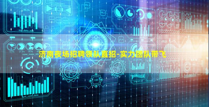 济南夜场招聘领队直招-实力团队带飞